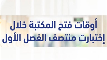 أوقات فتح المكتبة خلال إمتحانات منتصف الفصل الدراسي الأول