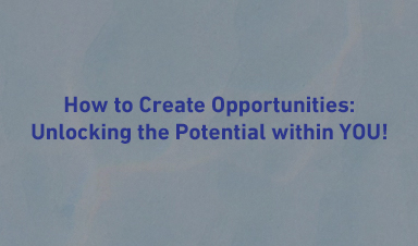 How to Create Opportunities: Unlocking the Potential within YOU!
